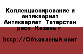 Коллекционирование и антиквариат Антиквариат. Татарстан респ.,Казань г.